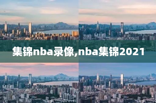 集锦nba录像,nba集锦2021-第1张图片-雷速体育