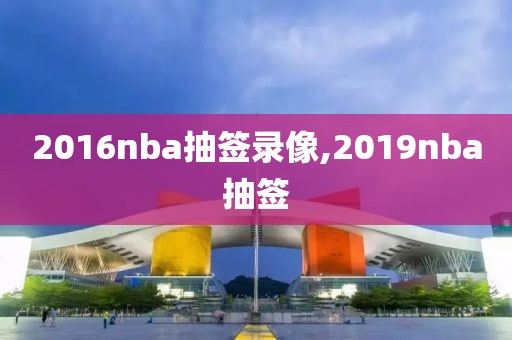 2016nba抽签录像,2019nba抽签-第1张图片-雷速体育
