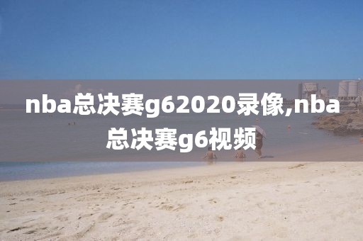 nba总决赛g62020录像,nba总决赛g6视频-第1张图片-雷速体育