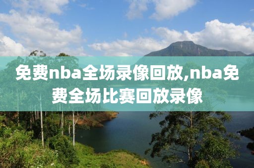 免费nba全场录像回放,nba免费全场比赛回放录像-第1张图片-雷速体育