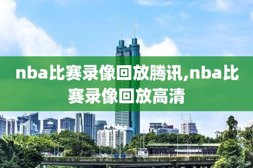 nba比赛录像回放腾讯,nba比赛录像回放高清-第1张图片-雷速体育