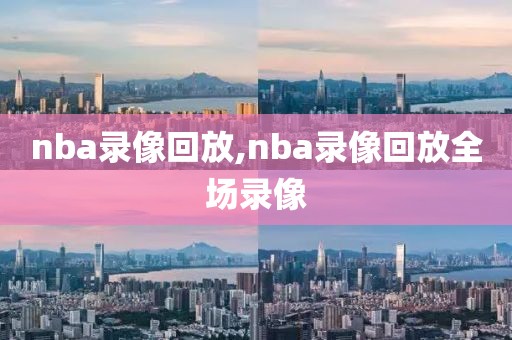 nba录像回放,nba录像回放全场录像-第1张图片-雷速体育