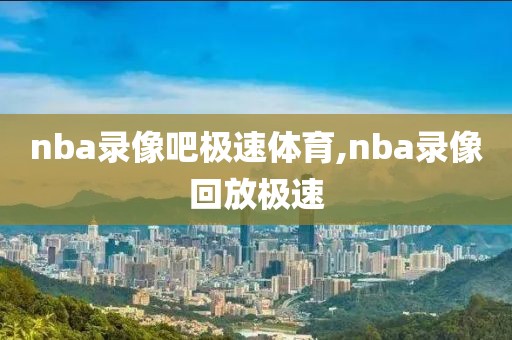 nba录像吧极速体育,nba录像回放极速-第1张图片-雷速体育