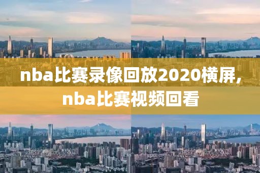 nba比赛录像回放2020横屏,nba比赛视频回看-第1张图片-雷速体育