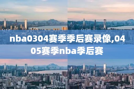 nba0304赛季季后赛录像,0405赛季nba季后赛-第1张图片-雷速体育