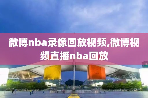 微博nba录像回放视频,微博视频直播nba回放-第1张图片-雷速体育