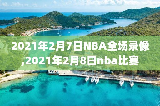 2021年2月7日NBA全场录像,2021年2月8日nba比赛-第1张图片-雷速体育