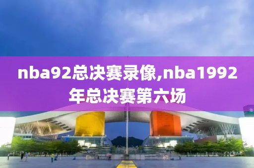 nba92总决赛录像,nba1992年总决赛第六场-第1张图片-雷速体育