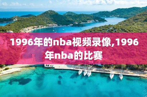 1996年的nba视频录像,1996年nba的比赛-第1张图片-雷速体育