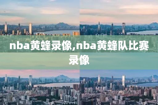 nba黄蜂录像,nba黄蜂队比赛录像-第1张图片-雷速体育