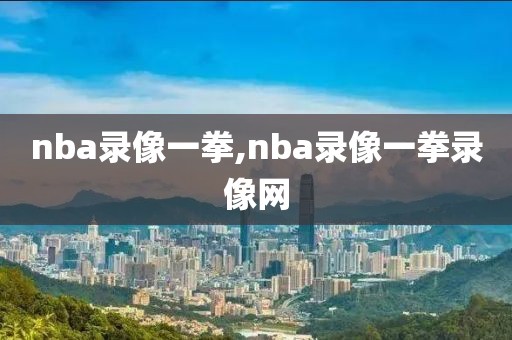 nba录像一拳,nba录像一拳录像网-第1张图片-雷速体育