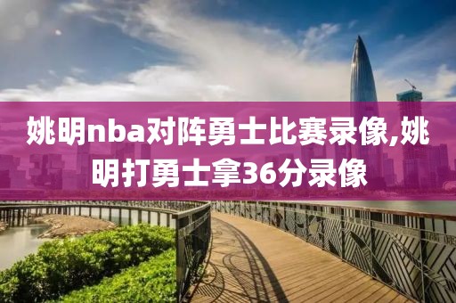 姚明nba对阵勇士比赛录像,姚明打勇士拿36分录像-第1张图片-雷速体育