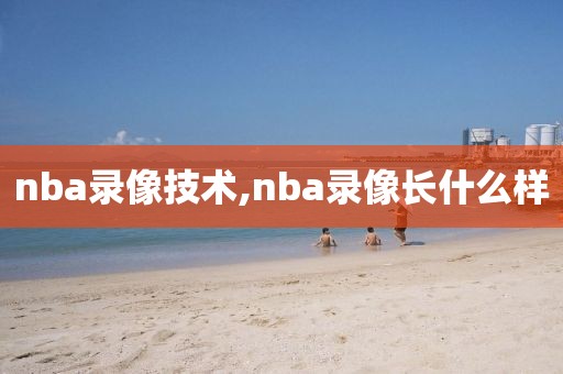 nba录像技术,nba录像长什么样-第1张图片-雷速体育