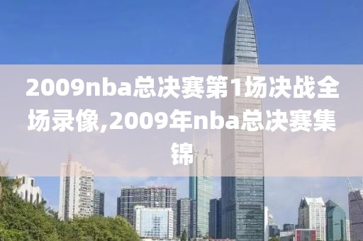 2009nba总决赛第1场决战全场录像,2009年nba总决赛集锦-第1张图片-雷速体育