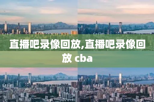 直播吧录像回放,直播吧录像回放 cba-第1张图片-雷速体育