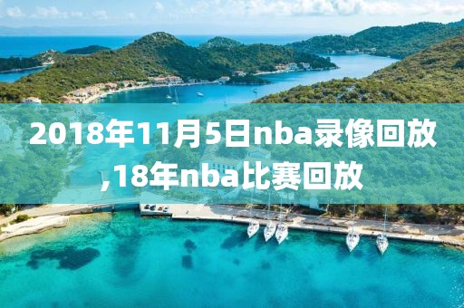 2018年11月5日nba录像回放,18年nba比赛回放-第1张图片-雷速体育