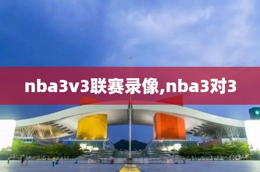 nba3v3联赛录像,nba3对3-第1张图片-雷速体育