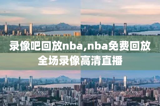 录像吧回放nba,nba免费回放全场录像高清直播-第1张图片-雷速体育