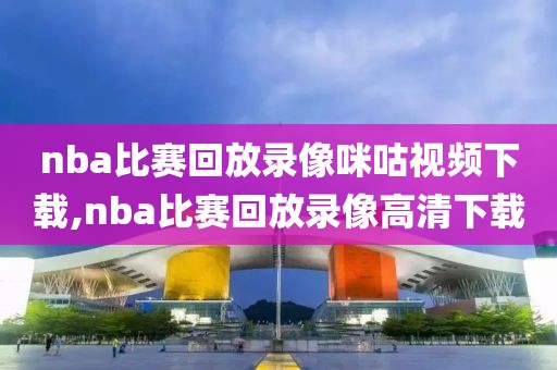 nba比赛回放录像咪咕视频下载,nba比赛回放录像高清下载-第1张图片-雷速体育