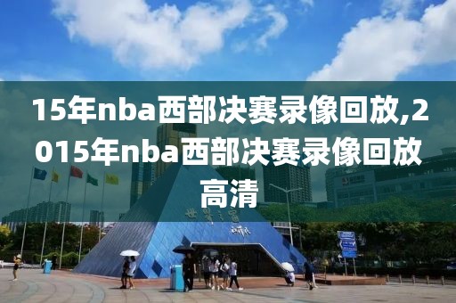 15年nba西部决赛录像回放,2015年nba西部决赛录像回放高清-第1张图片-雷速体育