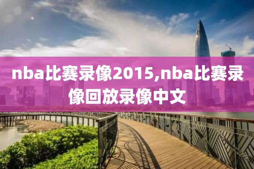 nba比赛录像2015,nba比赛录像回放录像中文-第1张图片-雷速体育