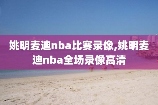 姚明麦迪nba比赛录像,姚明麦迪nba全场录像高清-第1张图片-雷速体育