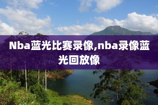 Nba蓝光比赛录像,nba录像蓝光回放像-第1张图片-雷速体育