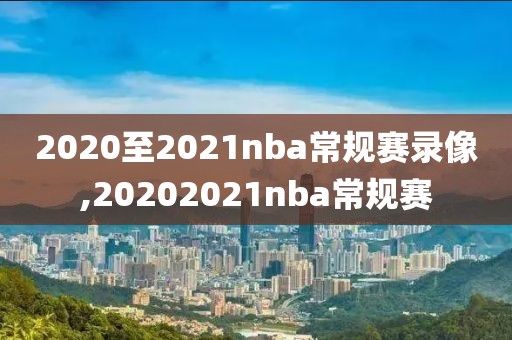 2020至2021nba常规赛录像,20202021nba常规赛-第1张图片-雷速体育