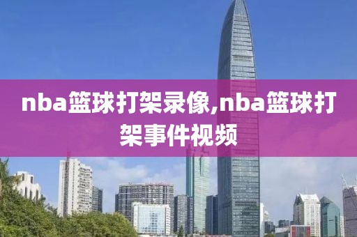 nba篮球打架录像,nba篮球打架事件视频-第1张图片-雷速体育