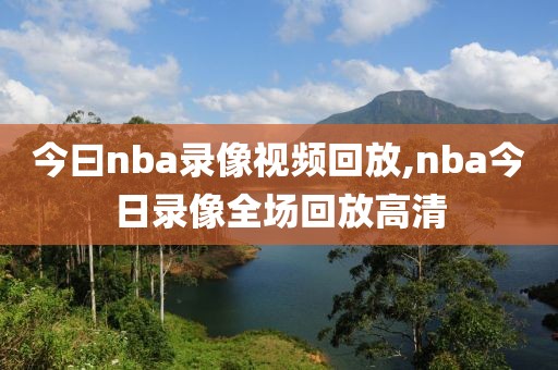 今曰nba录像视频回放,nba今日录像全场回放高清-第1张图片-雷速体育