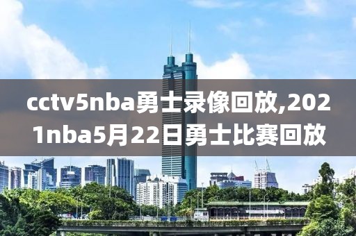 cctv5nba勇士录像回放,2021nba5月22日勇士比赛回放-第1张图片-雷速体育