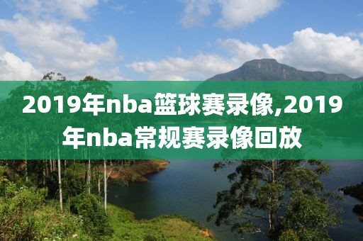 2019年nba篮球赛录像,2019年nba常规赛录像回放-第1张图片-雷速体育