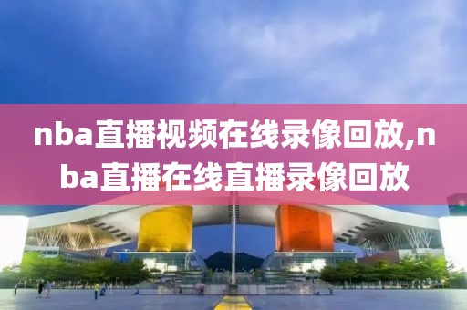 nba直播视频在线录像回放,nba直播在线直播录像回放-第1张图片-雷速体育