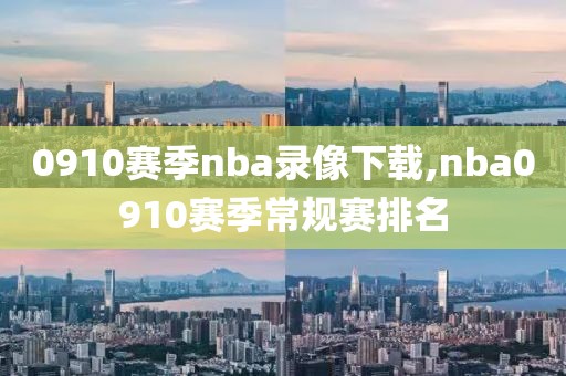 0910赛季nba录像下载,nba0910赛季常规赛排名-第1张图片-雷速体育