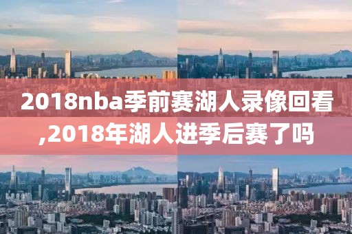 2018nba季前赛湖人录像回看,2018年湖人进季后赛了吗-第1张图片-雷速体育