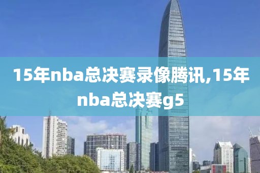 15年nba总决赛录像腾讯,15年nba总决赛g5-第1张图片-雷速体育