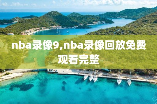 nba录像9,nba录像回放免费观看完整-第1张图片-雷速体育