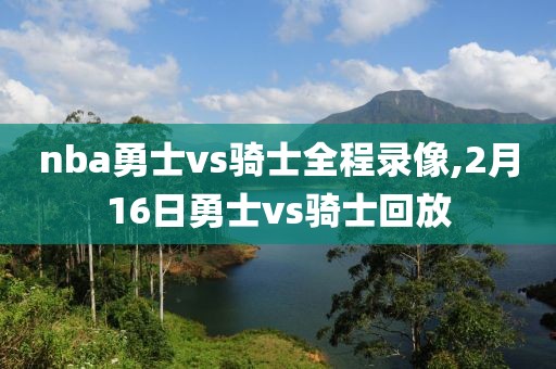 nba勇士vs骑士全程录像,2月16日勇士vs骑士回放-第1张图片-雷速体育