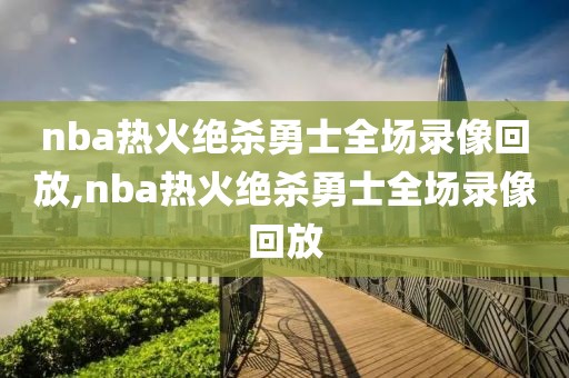 nba热火绝杀勇士全场录像回放,nba热火绝杀勇士全场录像回放-第1张图片-雷速体育