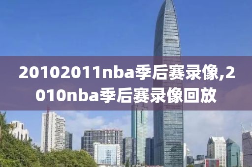 20102011nba季后赛录像,2010nba季后赛录像回放-第1张图片-雷速体育