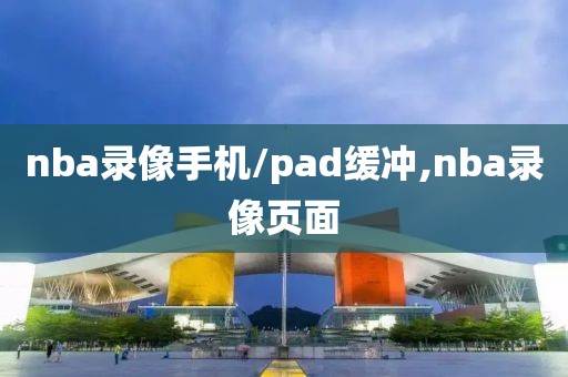 nba录像手机/pad缓冲,nba录像页面-第1张图片-雷速体育