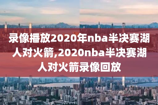 录像播放2020年nba半决赛湖人对火箭,2020nba半决赛湖人对火箭录像回放-第1张图片-雷速体育