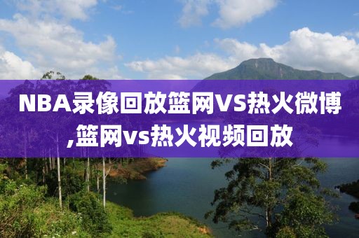 NBA录像回放篮网VS热火微博,篮网vs热火视频回放-第1张图片-雷速体育