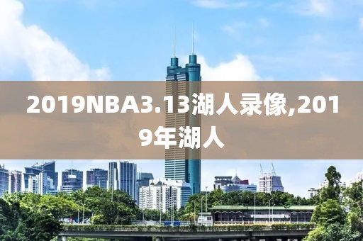 2019NBA3.13湖人录像,2019年湖人-第1张图片-雷速体育