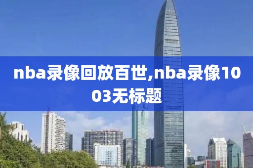 nba录像回放百世,nba录像1003无标题-第1张图片-雷速体育