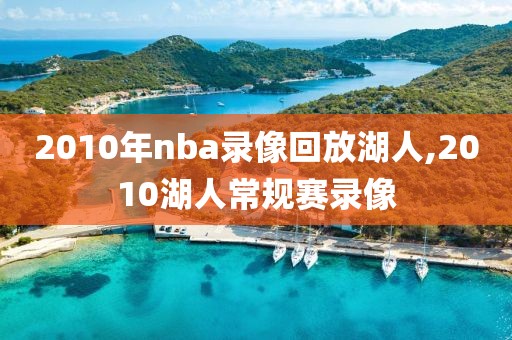 2010年nba录像回放湖人,2010湖人常规赛录像-第1张图片-雷速体育