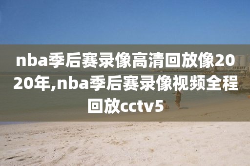 nba季后赛录像高清回放像2020年,nba季后赛录像视频全程回放cctv5-第1张图片-雷速体育