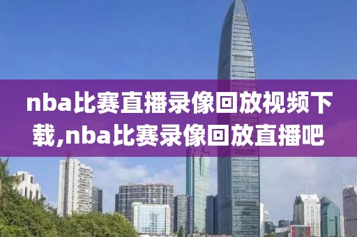 nba比赛直播录像回放视频下载,nba比赛录像回放直播吧-第1张图片-雷速体育