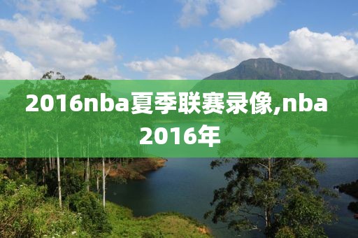 2016nba夏季联赛录像,nba 2016年-第1张图片-雷速体育