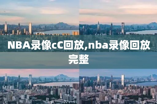 NBA录像cC回放,nba录像回放完整-第1张图片-雷速体育